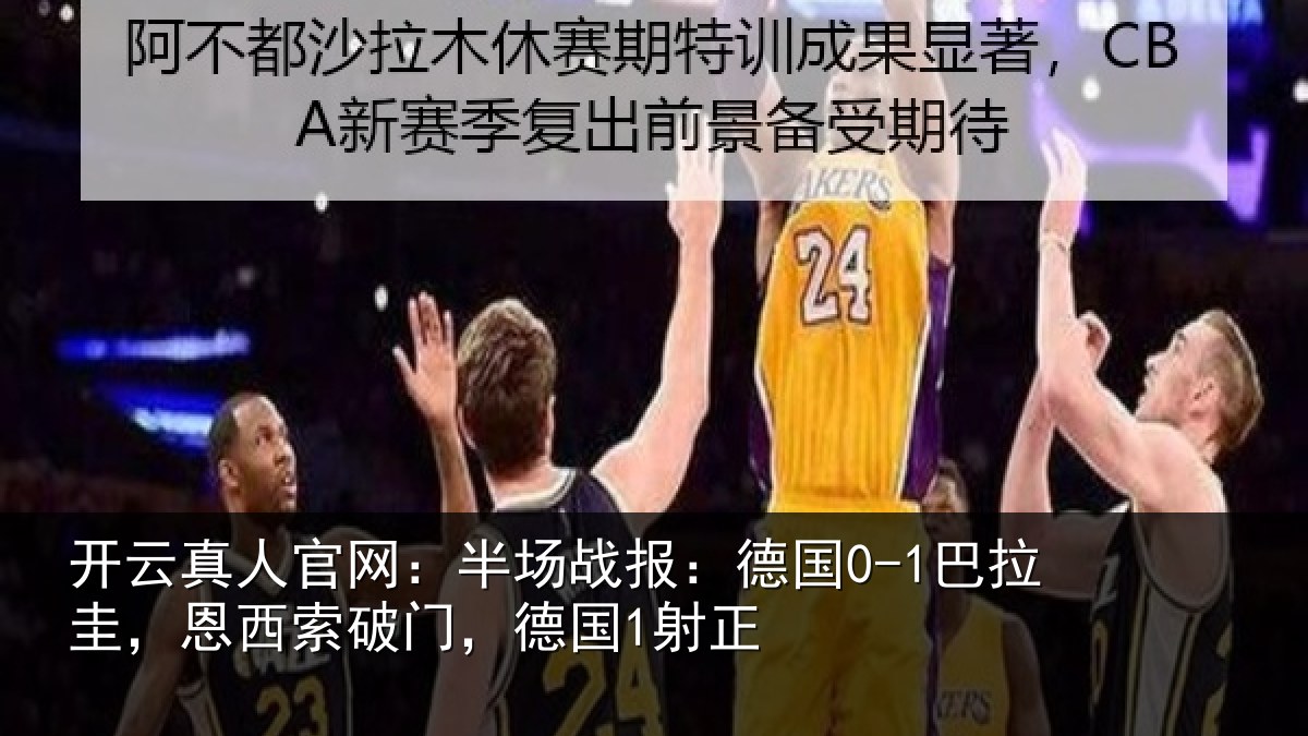 开云真人官网:半场相关情况西索破门,德国1射正
