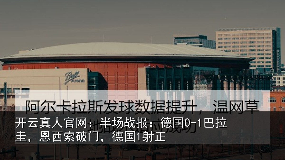 开云真人官网:半场战报:德国0-1巴拉圭,恩西索破门,德国1射正