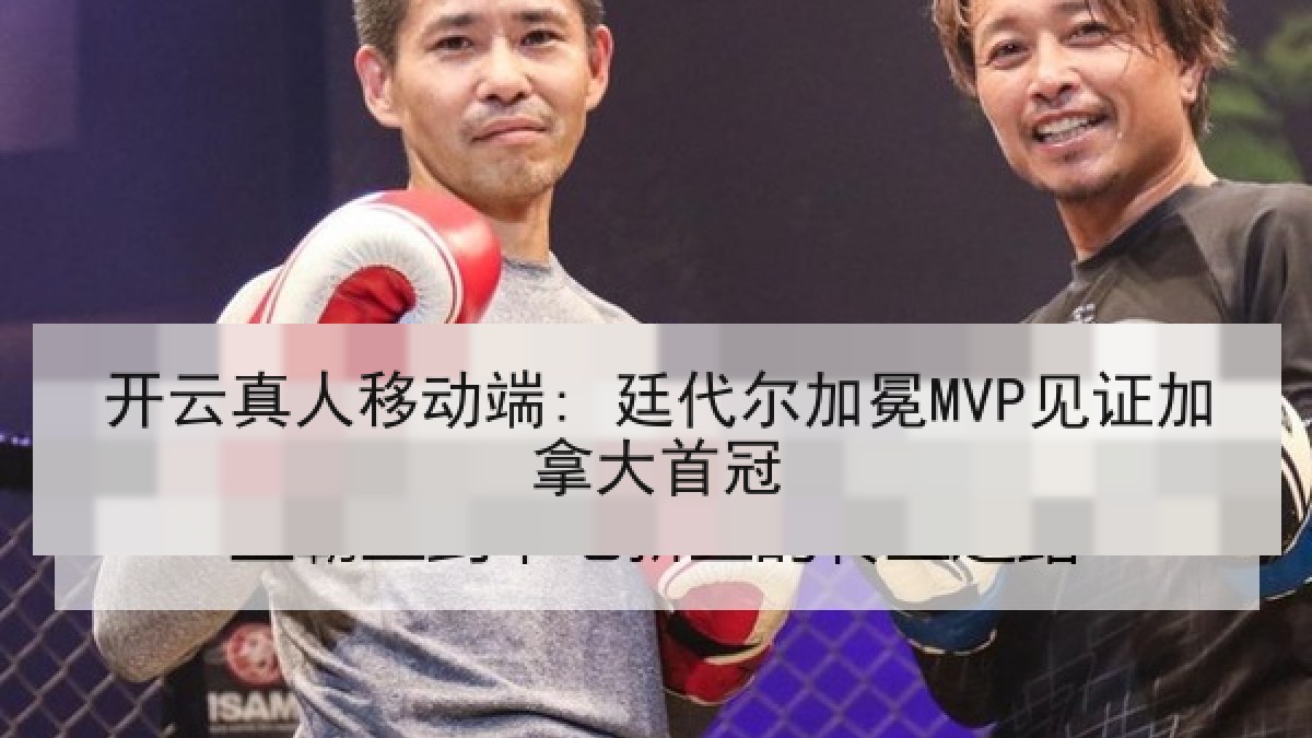 开云真人移动端: 廷代尔加冕MVP见证加拿大首冠