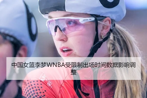 中国女篮李梦WNBA受限制出场时间数据影响调整
