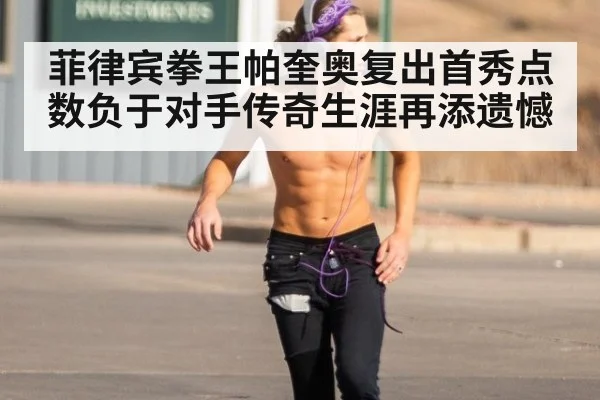 菲律宾拳王帕奎奥复出首秀点数负于对手传奇生涯再添遗憾