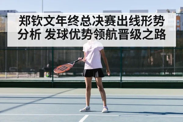 郑钦文年终总决赛出线形势分析 发球优势领航晋级之路